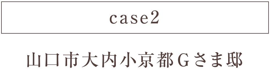 case2 山口市大内小京都Ｇさま邸